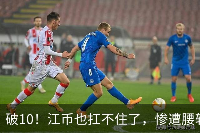 破10！江币也扛不住了，惨遭腰斩